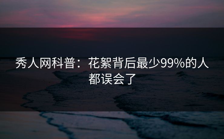秀人网科普：花絮背后最少99%的人都误会了