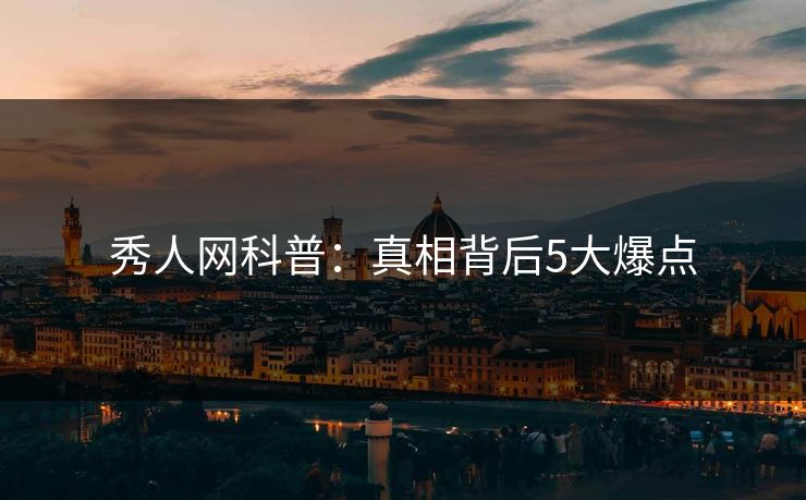 秀人网科普：真相背后5大爆点