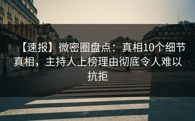 【速报】微密圈盘点:真相10个细节真相,主持人上榜理由彻底令人难以抗拒 【速报】微密圈盘点:真相10个细节真相,主持人上榜理由彻底令人难以抗拒