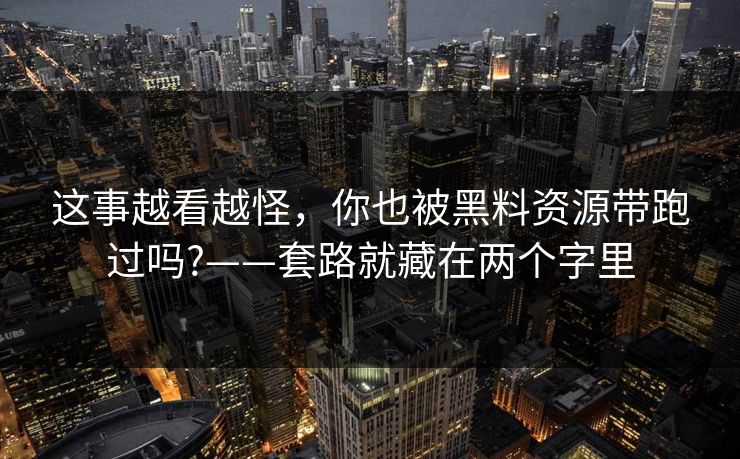 这事越看越怪，你也被黑料资源带跑过吗?——套路就藏在两个字里
