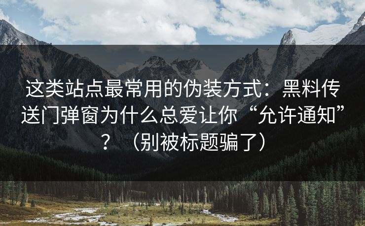 这类站点最常用的伪装方式:黑料传送门弹窗为什么总爱让你“允许通知”?(别被标题骗了) 这类站点最常用的伪装方式:黑料传送门弹窗为什么总爱让你“允许通知”?(别被标题骗了)