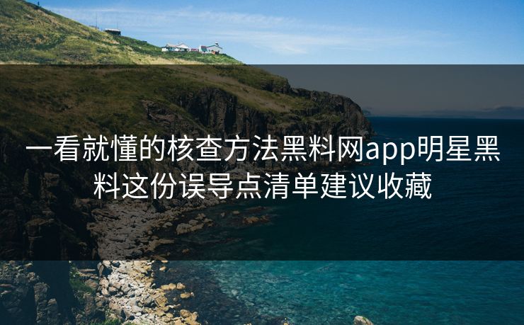 一看就懂的核查方法黑料网app明星黑料这份误导点清单建议收藏
