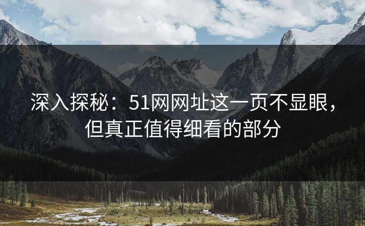深入探秘:51网网址这一页不显眼,但真正值得细看的部分 深入探秘:51网网址这一页不显眼,但真正值得细看的部分